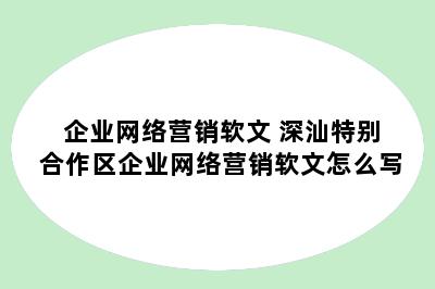 企业网络营销软文 深汕特别合作区企业网络营销软文怎么写